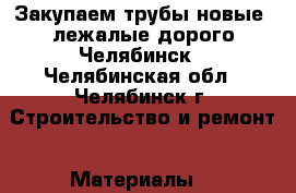 Закупаем трубы новые, лежалые дорого Челябинск - Челябинская обл., Челябинск г. Строительство и ремонт » Материалы   